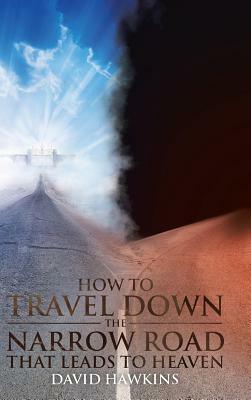 How to Travel Down the Narrow Road That Leads to Heaven by David Hawkins