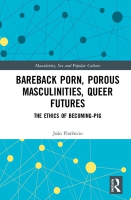 Bareback Porn, Porous Masculinities, Queer Futures: The Ethics of Becoming-Pig by João Florêncio