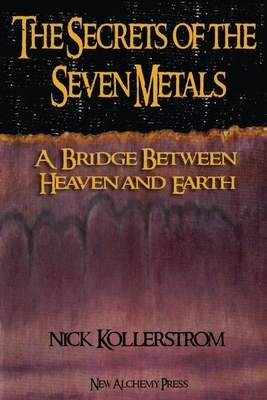 Secrets of the Seven Metals: a Bridge between Heaven and Earth by Nicholas Kollerstrom