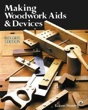 Making Woodwork Aids & Devices by Robert Wearing