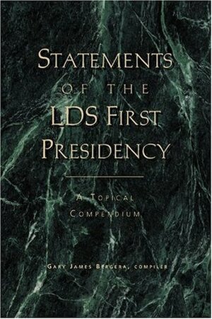 Statements of the LDS First Presidency: A Topical Compendium by Gary James Bergera