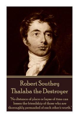 Robert Southey - Thalaba the Destroyer: "no Distance of Place or Lapse of Time Can Lessen the Friendship of Those Who Are Thoroughly Persuaded of Each by Robert Southey