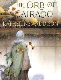 The Orb of Cairado by Katherine Addison