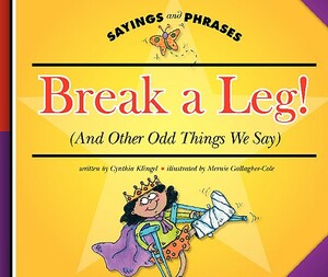 Break a Leg!: (And Other Odd Things We Say) by Cynthia Klingel