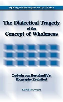 The Dialectical Tragedy of the Concept of Wholeness: Ludwig Von Bertalanffy's Biography Revisited by David Pouvreau