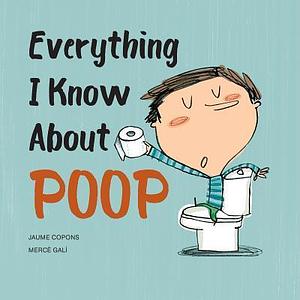 Everything I Know About Poop by Jaume Copons, Mercè Galí