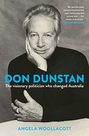 Don Dunstan: The Visionary Politician Who Changed Australia by Angela Woollacott