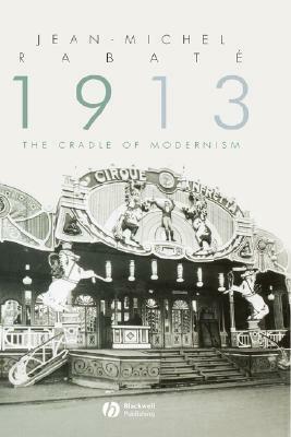 1913: The Cradle of Modernism by Jean-Michel Rabat