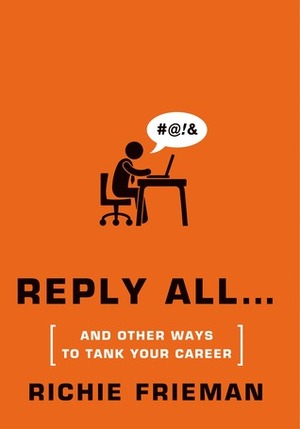 Reply All... and Other Ways to Tank Your Career by Richie Frieman
