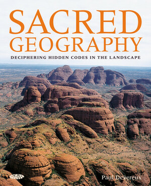 Sacred Geography: Deciphering Hidden Codes in the Landscape by Paul Devereux