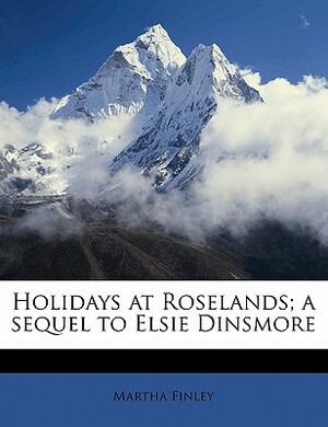 Holidays at Roselands; A Sequel to Elsie Dinsmore by Martha Finley