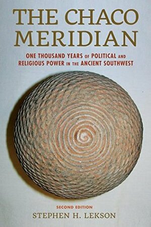 The Chaco Meridian: One Thousand Years of Political and Religious Power in the Ancient Southwest by Stephen H. Lekson