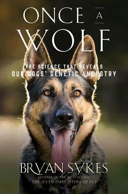 Once a Wolf: The Science Behind Our Dogs' Astonishing Genetic Evolution by Bryan Sykes