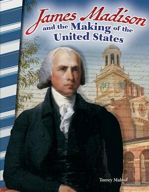 James Madison and the Making of the United States by Torrey Maloof