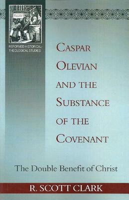 Caspar Olevian and the Substance of the Covenant by R. Scott Clark