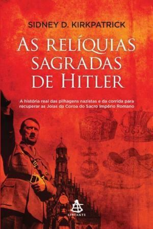 As Relíquias Sagradas de Hitler by Sidney D. Kirkpatrick