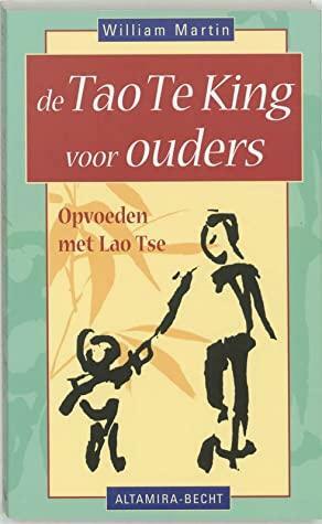 De Tao Te King voor ouders: Opvoeden met Lao Tse by William Martin