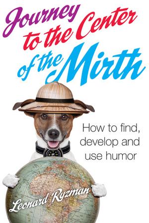 Journey to the Center of the Mirth (How to find, develop, and use humor) by Leonard Ryzman