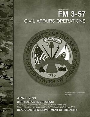 Field Manual FM 3-57 Civil Affairs Operations April 2019 by United States Government Us Army