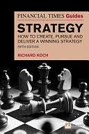 The Financial Times Guide to Strategy: How to Create, Pursue and Deliver a Winning Strategy by Richard Koch