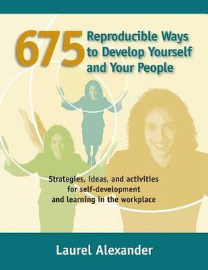 675 Reproducible Ways To Develop Yourself And Your People: Strategies, ideas, and activities for self-development and learning in the workplace by Laurel Alexander