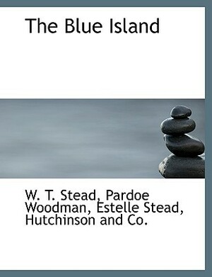 The Blue Island by William T. Stead, Estelle Wilson Stead, Pardoe Woodman