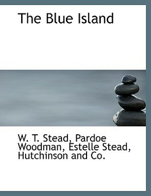 The Blue Island by Pardoe Woodman, William T. Stead, Estelle Wilson Stead