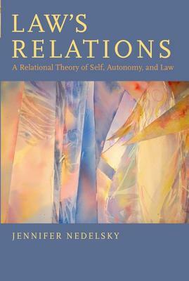 Law's Relations: A Relational Theory of Self, Autonomy, and Law by Jennifer Nedelsky