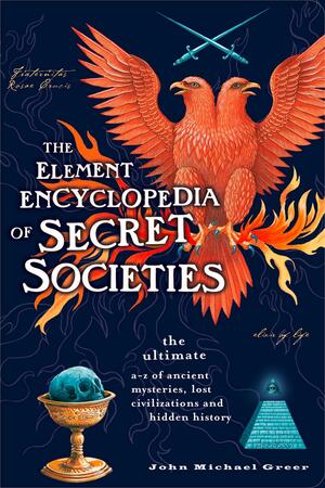 The Element Encyclopedia of Secret Societies: The Ultimate A-Z of Ancient Mysteries, Lost Civilizations and Forgotten Wisdom by John Michael Greer