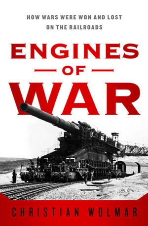 Engines of War: How Wars Were Won & Lost on the Railways by Christian Wolmar