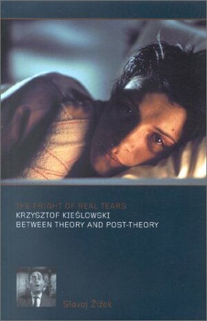 The Fright of Real Tears: Krzysztof Kieślowski between Theory and Post-Theory by Slavoj Žižek