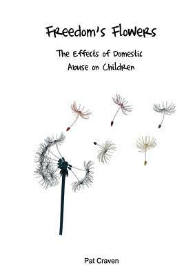 Freedom's Flowers: The Effects of Domestic Abuse on Children by Pat Craven