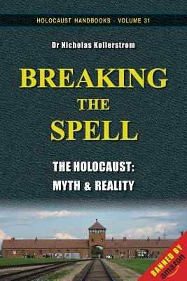 Breaking the Spell: The Holocaust, Myth & Reality by Nicholas Kollerstrom