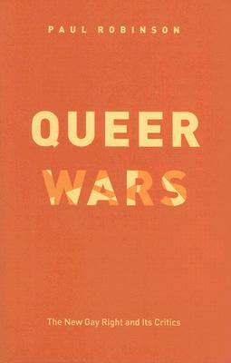 Queer Wars: The New Gay Right and Its Critics by Paul Robinson