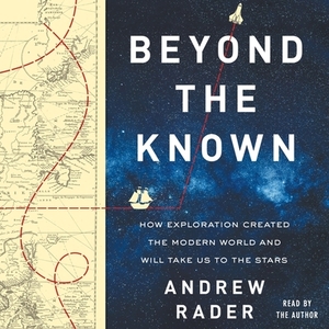 Beyond the Known: How Exploration Created the Modern World and Will Take Us to the Stars by 