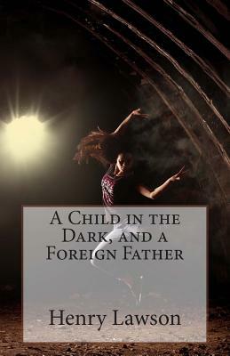 A Child in the Dark, and a Foreign Father by Henry Lawson