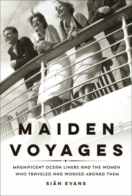 Maiden Voyages: Magnificent Ocean Liners and the Women Who Traveled and Worked Aboard Them by Siân Evans