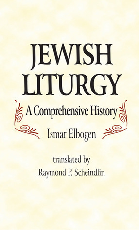 Jewish Liturgy: A Comprehensive History by Raymond P. Scheindlin, Ismar Elbogen