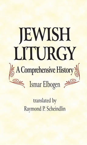 Jewish Liturgy: A Comprehensive History by Ismar Elbogen, Raymond P. Scheindlin