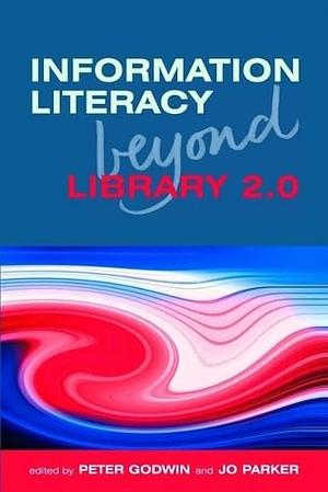 Information Literacy Beyond Library 2.0 by Peter Godwin, Jo Parker