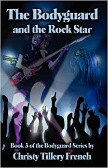 The Bodyguard and the Rock Star by Christy Tillery French