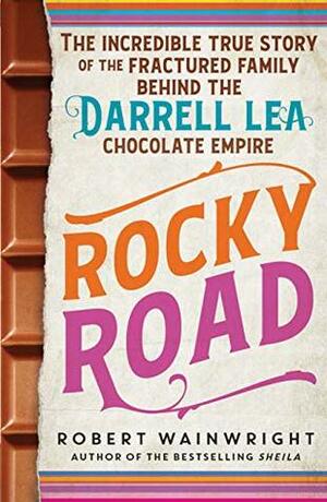 Rocky Road: The incredible true story of the fractured family behind the Darrell Lea chocolate empire by Robert Wainwright