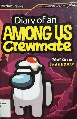 A Diary of an Among Us Crewmates Year on A Spaceship: An Unofficial Among Us Novel by Jordan Parker