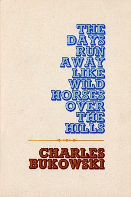 The Days Run Away Like Wild Horses by Charles Bukowski