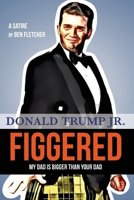 FIGGERED (My Dad is Bigger Than Your Dad): Donald Trump Jr. by Ben Fletcher