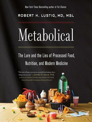 Metabolical: The Lure and the Lies of Processed Food, Nutrition, and Modern Medicine by Robert H. Lustig