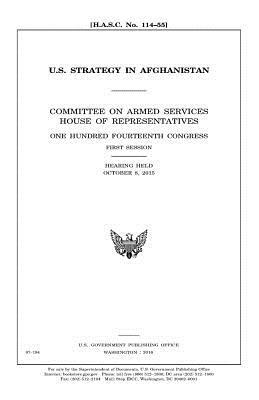 U.S. Strategy in Afghanistan: Committee on Armed Services, House of Representatives, One Hundred Fourteenth Congress, first session by United States Congress, Committee on Armed Services, United States House of Representatives