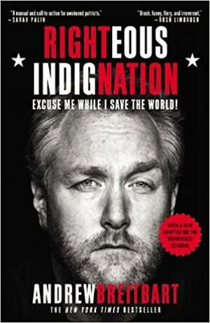 Righteous Indignation: Excuse Me While I Save the World by Andrew Breitbart