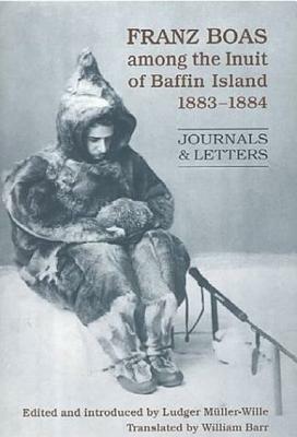 Franz Boas Among the Inuit of Baffin Island, 1883-1884: Journals and Letters by Franz Boas