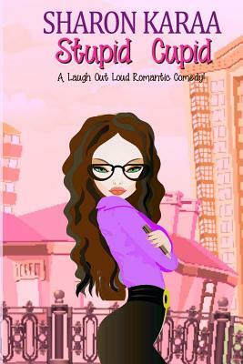 Stupid Cupid: A Laugh Out Loud Romantic Comedy by Sharon Karaa